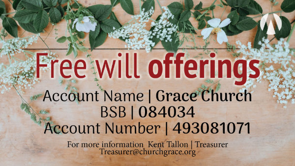 Free will offerings. Account name Grace Church. BSB 084034. Account 493081071